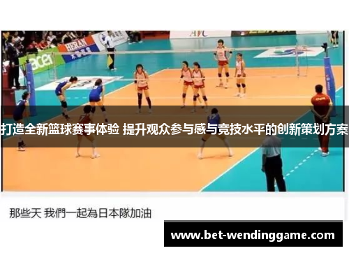 打造全新篮球赛事体验 提升观众参与感与竞技水平的创新策划方案