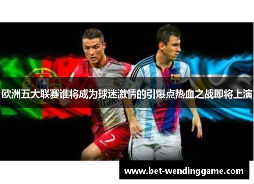 欧洲五大联赛谁将成为球迷激情的引爆点热血之战即将上演