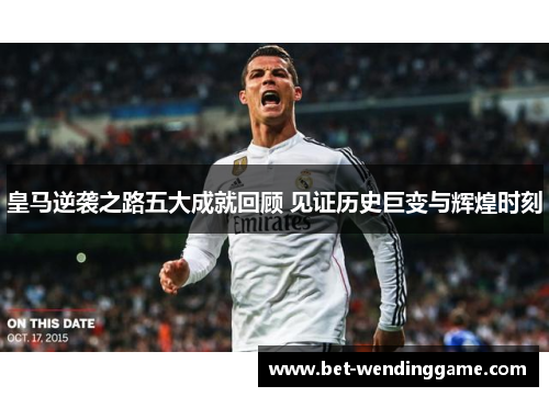 皇马逆袭之路五大成就回顾 见证历史巨变与辉煌时刻