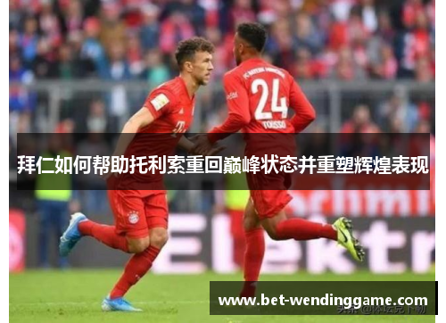 拜仁如何帮助托利索重回巅峰状态并重塑辉煌表现