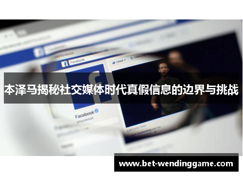 本泽马揭秘社交媒体时代真假信息的边界与挑战