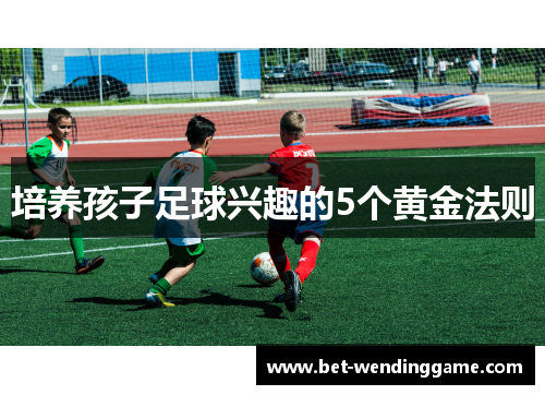 培养孩子足球兴趣的5个黄金法则