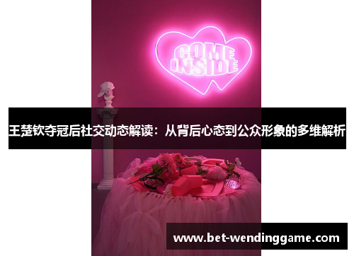 王楚钦夺冠后社交动态解读：从背后心态到公众形象的多维解析
