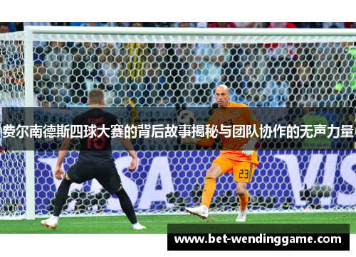 费尔南德斯四球大赛的背后故事揭秘与团队协作的无声力量