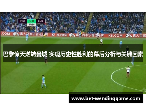 巴黎惊天逆转曼城 实现历史性胜利的幕后分析与关键因素