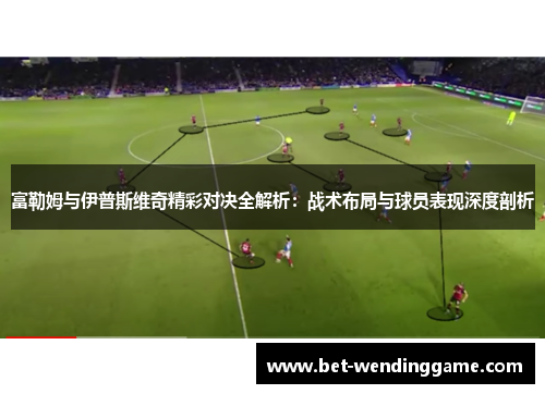 富勒姆与伊普斯维奇精彩对决全解析：战术布局与球员表现深度剖析