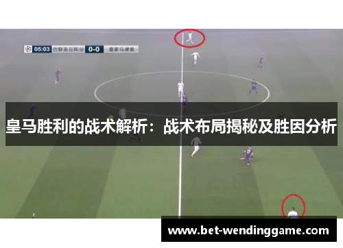 皇马胜利的战术解析：战术布局揭秘及胜因分析