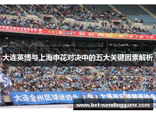 大连英博与上海申花对决中的五大关键因素解析