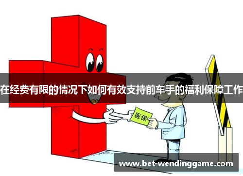 在经费有限的情况下如何有效支持前车手的福利保障工作