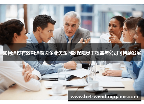 如何通过有效沟通解决企业欠薪问题保障员工权益与公司可持续发展