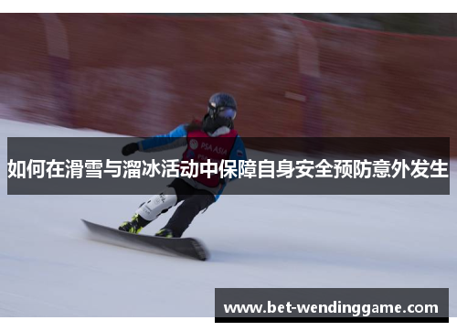 如何在滑雪与溜冰活动中保障自身安全预防意外发生