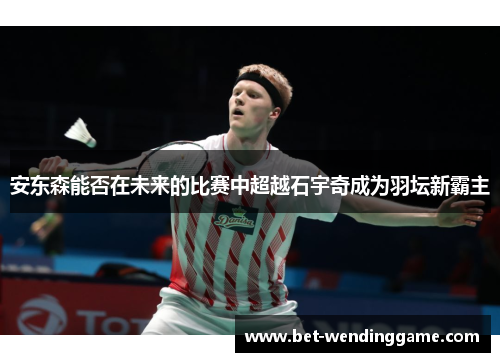 安东森能否在未来的比赛中超越石宇奇成为羽坛新霸主