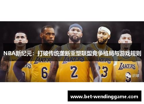 NBA新纪元：打破传统垄断重塑联盟竞争格局与游戏规则