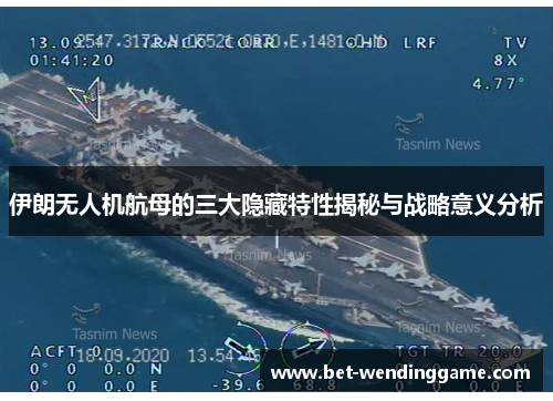 伊朗无人机航母的三大隐藏特性揭秘与战略意义分析