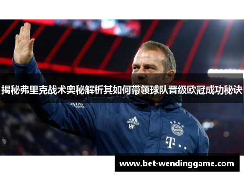 揭秘弗里克战术奥秘解析其如何带领球队晋级欧冠成功秘诀