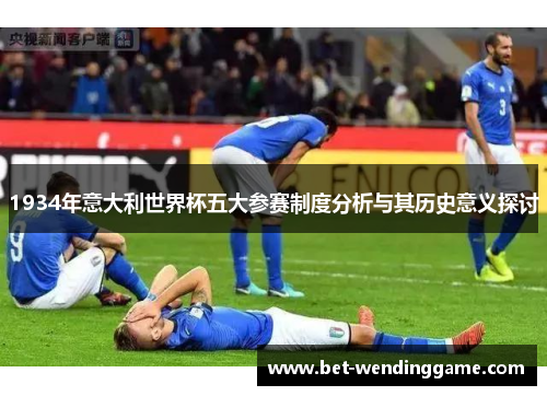 1934年意大利世界杯五大参赛制度分析与其历史意义探讨