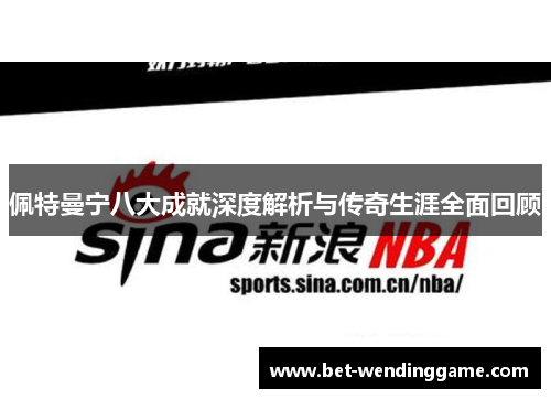 佩特曼宁八大成就深度解析与传奇生涯全面回顾