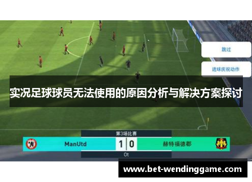 实况足球球员无法使用的原因分析与解决方案探讨