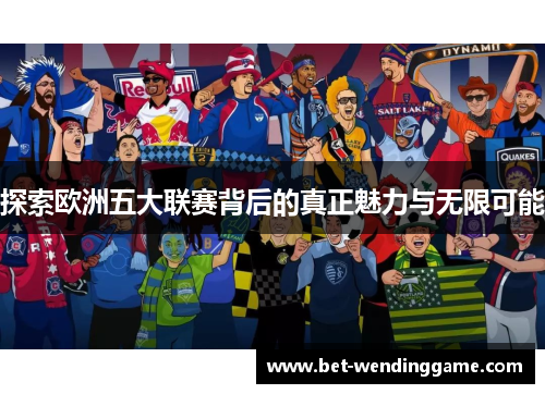探索欧洲五大联赛背后的真正魅力与无限可能