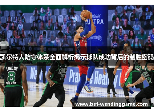 凯尔特人防守体系全面解析揭示球队成功背后的制胜密码