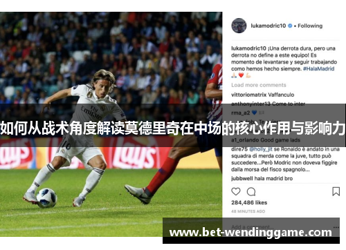 如何从战术角度解读莫德里奇在中场的核心作用与影响力