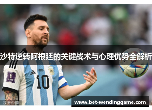沙特逆转阿根廷的关键战术与心理优势全解析