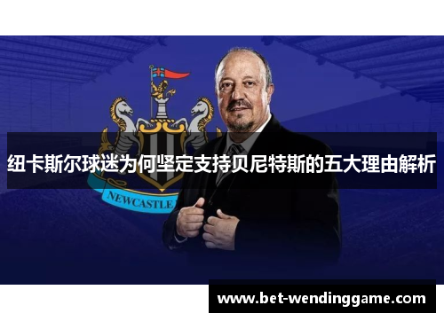 纽卡斯尔球迷为何坚定支持贝尼特斯的五大理由解析