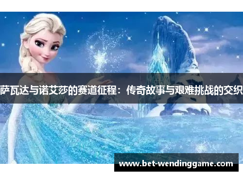 萨瓦达与诺艾莎的赛道征程：传奇故事与艰难挑战的交织